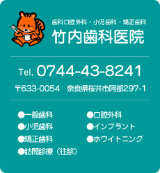 歯科口腔外科・小児歯科・矯正歯科の竹内歯科医院 tel 0744-43-8241 〒633-0054 奈良県桜井市阿部297-1 一般歯科・小児歯科・矯正歯科・訪問治療(往診)・口腔外科・インプラント・ホワイトニング